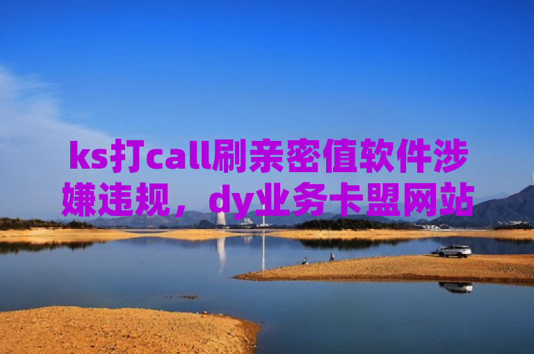 ks打call刷亲密值软件涉嫌违规，dy业务卡盟网站遭曝光。