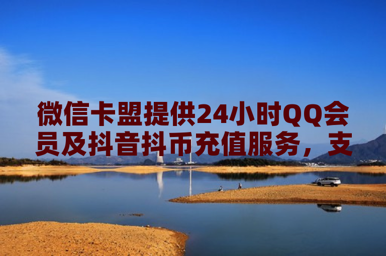 微信卡盟提供24小时QQ会员及抖音抖币充值服务，支持QQ支付。
