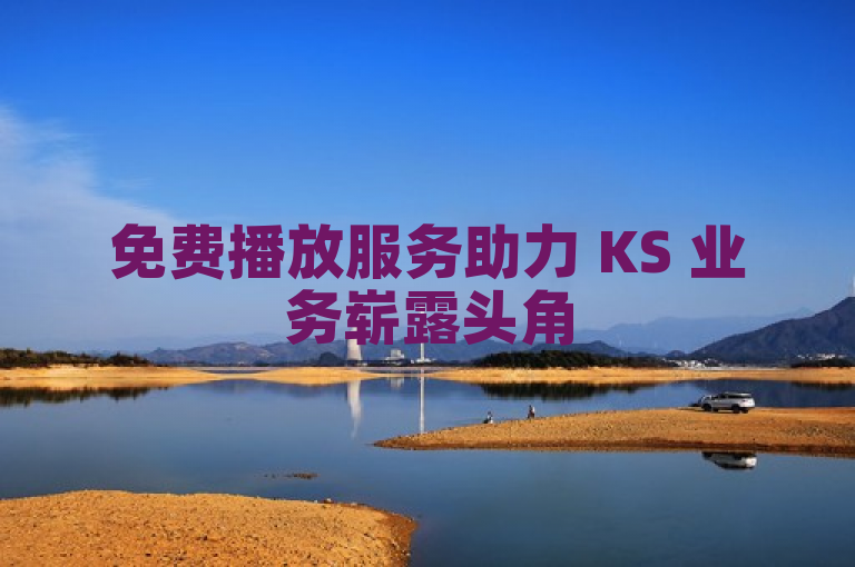 免费播放服务助力 KS 业务崭露头角