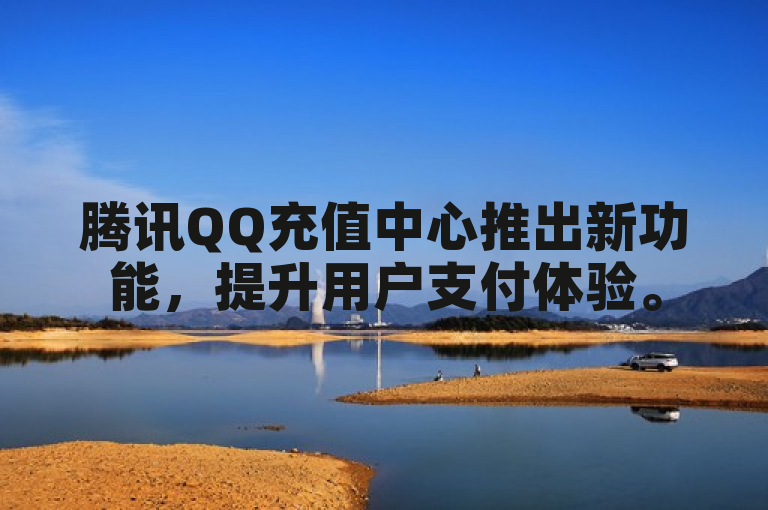 腾讯QQ充值中心推出新功能，提升用户支付体验。