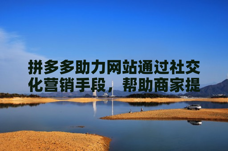 拼多多助力网站通过社交化营销手段,帮助商家提升曝光率和销量。