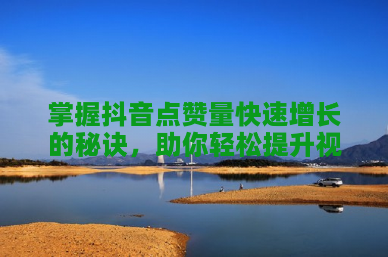 掌握抖音点赞量快速增长的秘诀，助你轻松提升视频热度。