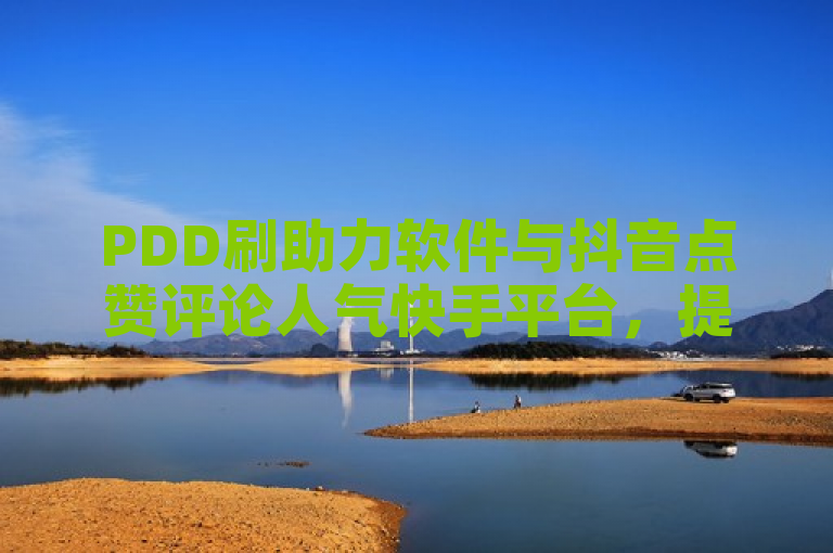 PDD刷助力软件与抖音点赞评论人气快手平台，提供24小时业务服务。