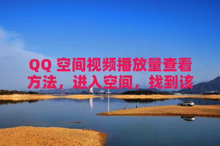 QQ 空间视频播放量查看方法，进入空间，找到该视频，在视频下方通常会显示播放次数。