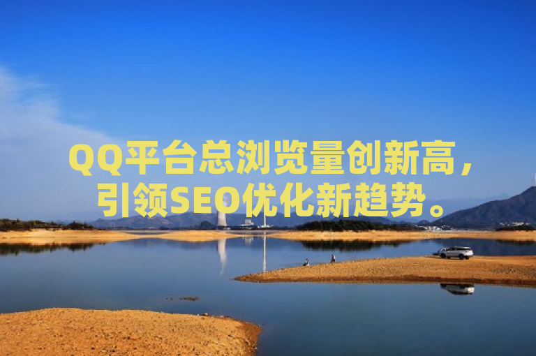 QQ平台总浏览量创新高，引领SEO优化新趋势。