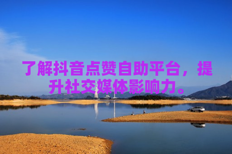 了解抖音点赞自助平台，提升社交媒体影响力。