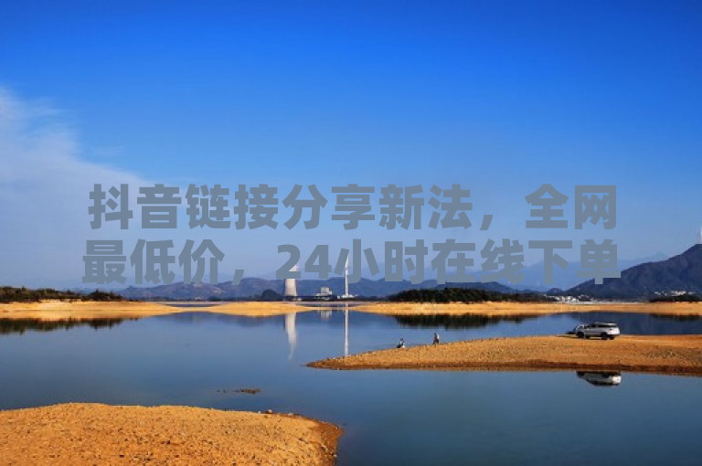 抖音链接分享新法,全网最低价,24小时在线下单,QQ点赞仅需1毛钱。