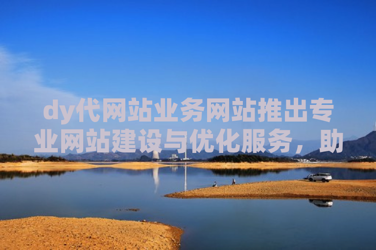 dy代网站业务网站推出专业网站建设与优化服务，助力企业快速提升线上业务效率。