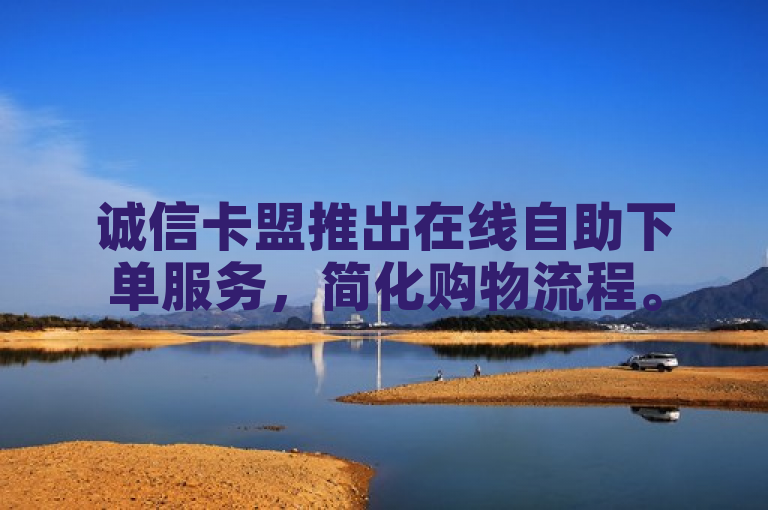 诚信卡盟推出在线自助下单服务，简化购物流程。