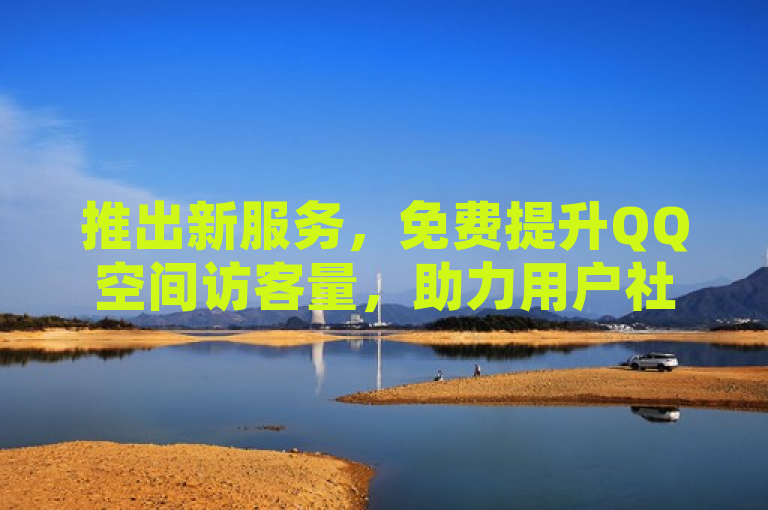 推出新服务，免费提升QQ空间访客量，助力用户社交互动。