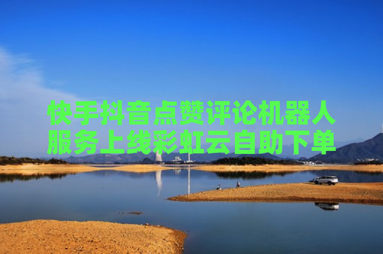 快手抖音点赞评论机器人服务上线彩虹云自助下单商城。