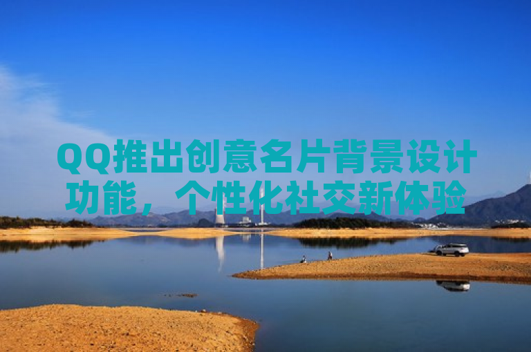 QQ推出创意名片背景设计功能，个性化社交新体验。