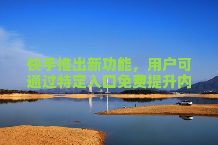 快手推出新功能，用户可通过特定入口免费提升内容热度和人气。