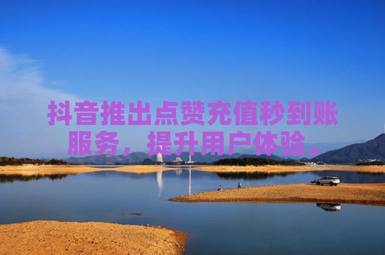 抖音推出点赞充值秒到账服务，提升用户体验。
