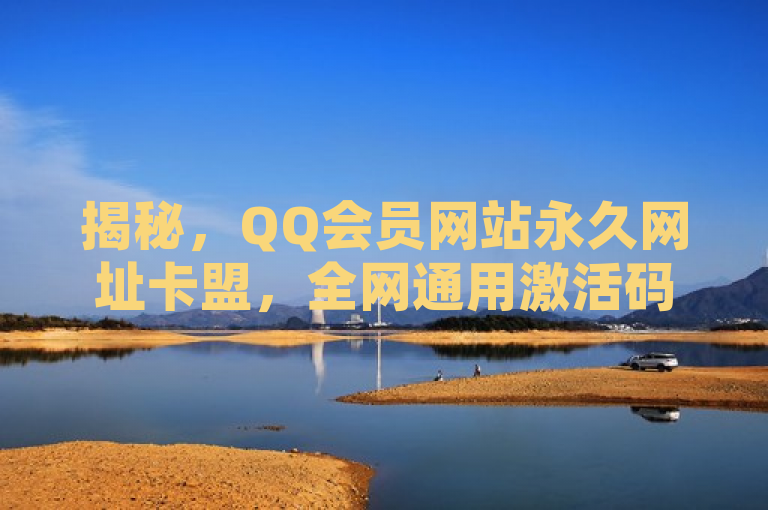揭秘，QQ会员网站永久网址卡盟，全网通用激活码轻松获取。