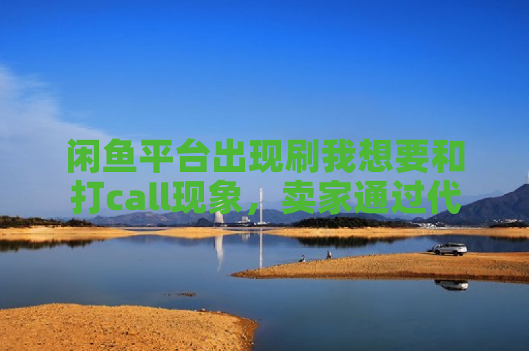 闲鱼平台出现刷我想要和打call现象，卖家通过代刷服务提升商品曝光率。