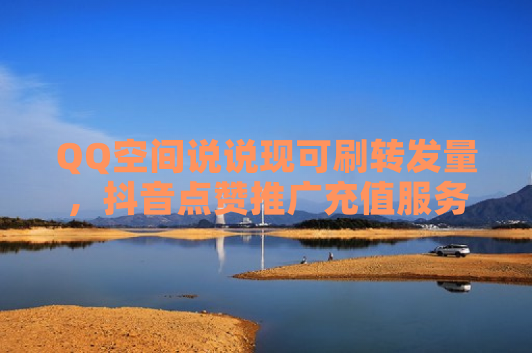 QQ空间说说现可刷转发量，抖音点赞推广充值服务同步上线。