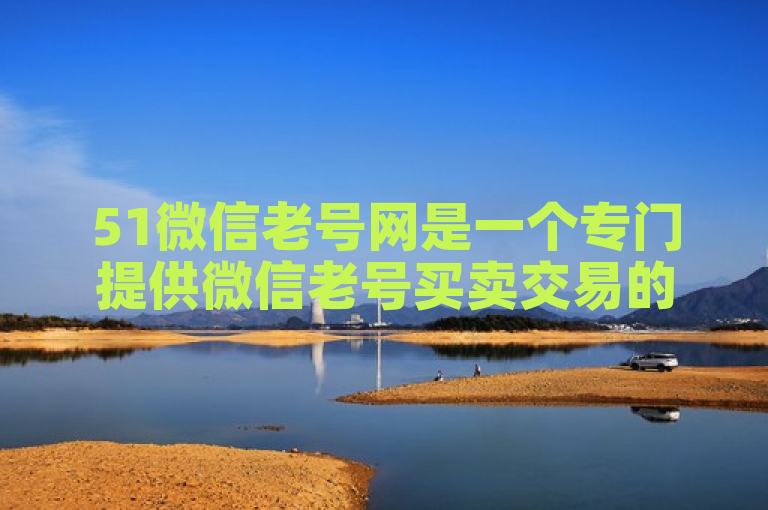 51微信老号网是一个专门提供微信老号买卖交易的平台。