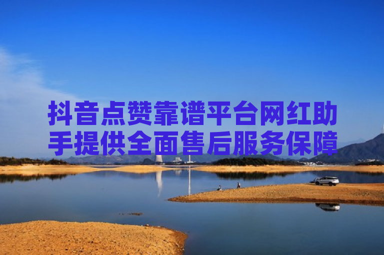 抖音点赞靠谱平台网红助手提供全面售后服务保障。