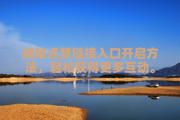揭秘点赞链接入口开启方法，轻松获得更多互动。