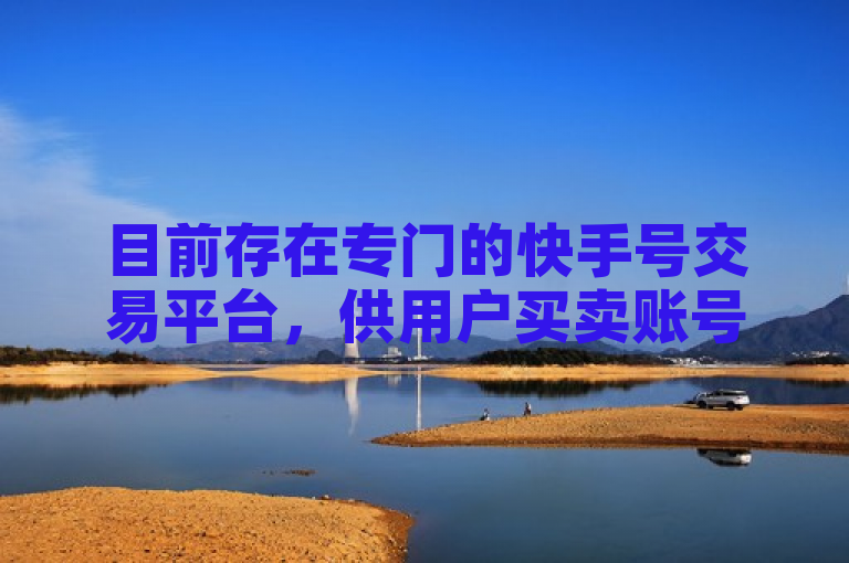 目前存在专门的快手号交易平台，供用户买卖账号。
