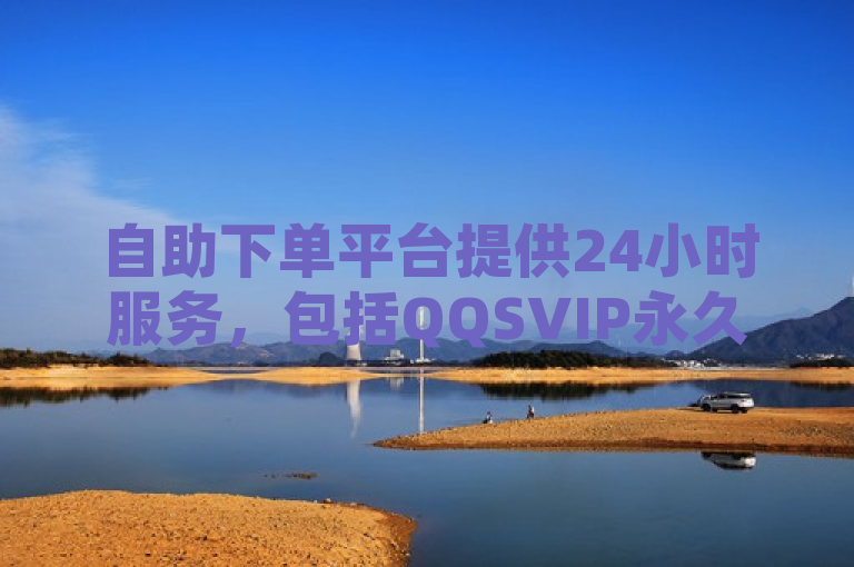 自助下单平台提供24小时服务，包括QQSVIP永久刷及快手双击播放量免费服务。