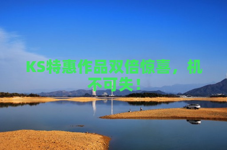 KS特惠作品双倍惊喜，机不可失！