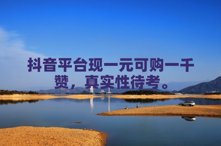 抖音平台现一元可购一千赞，真实性待考。