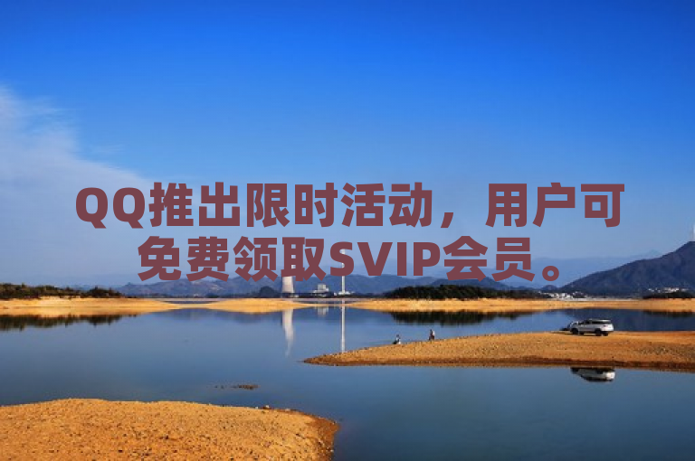 QQ推出限时活动，用户可免费领取SVIP会员。