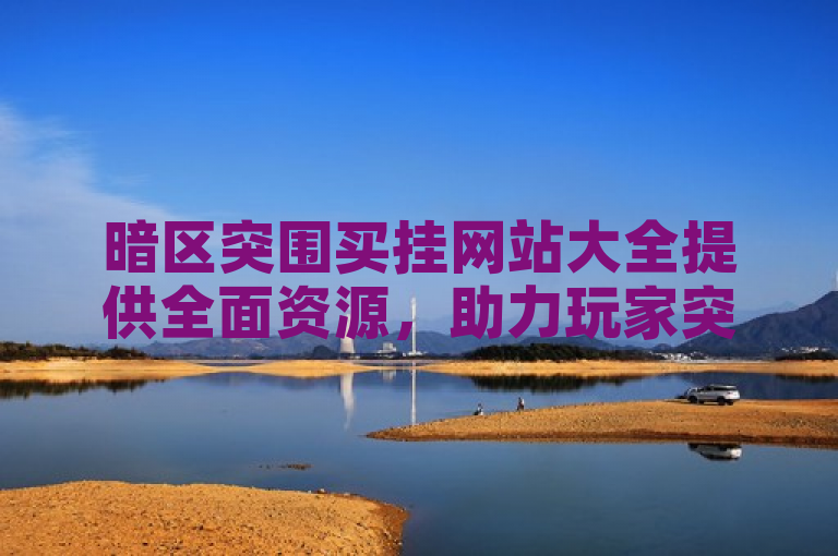 暗区突围买挂网站大全提供全面资源，助力玩家突破游戏难关。