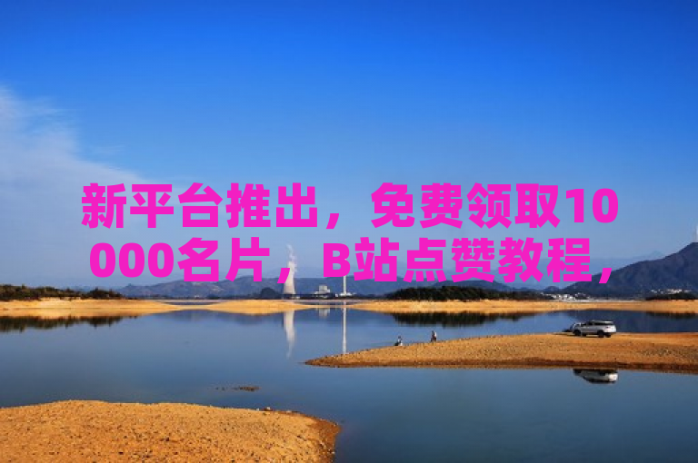 新平台推出，免费领取10000名片，B站点赞教程，快手短视频3500部，24小时自助下单商城上线。