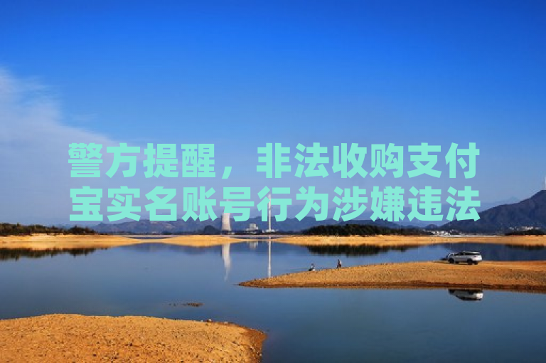 警方提醒，非法收购支付宝实名账号行为涉嫌违法，切勿参与。