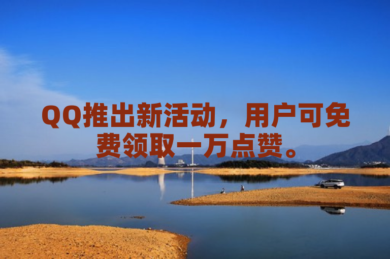 QQ推出新活动，用户可免费领取一万点赞。