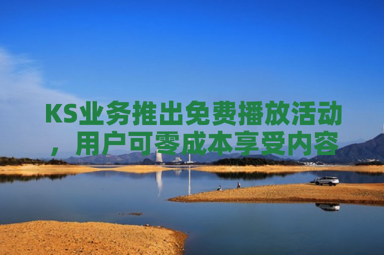 KS业务推出免费播放活动，用户可零成本享受内容。