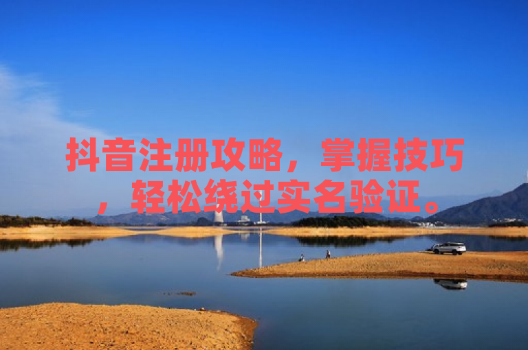 抖音注册攻略，掌握技巧，轻松绕过实名验证。