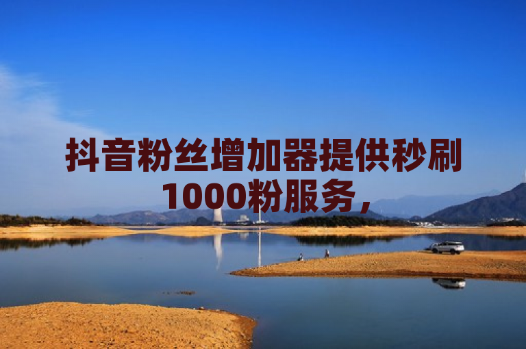 抖音粉丝增加器提供秒刷1000粉服务，5折优惠购买抖音币。