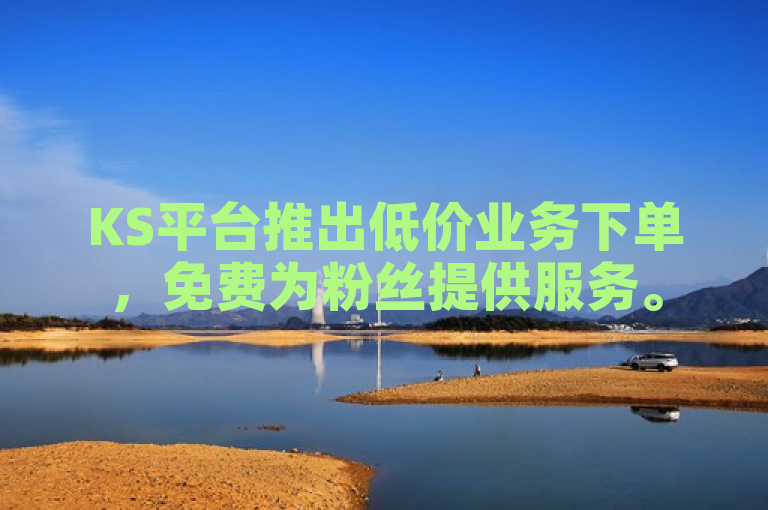 KS平台推出低价业务下单，免费为粉丝提供服务。