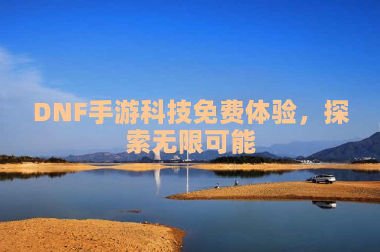 DNF手游科技免费体验，探索无限可能