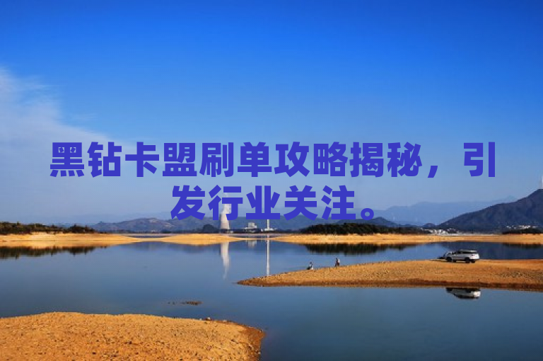 黑钻卡盟刷单攻略揭秘，引发行业关注。