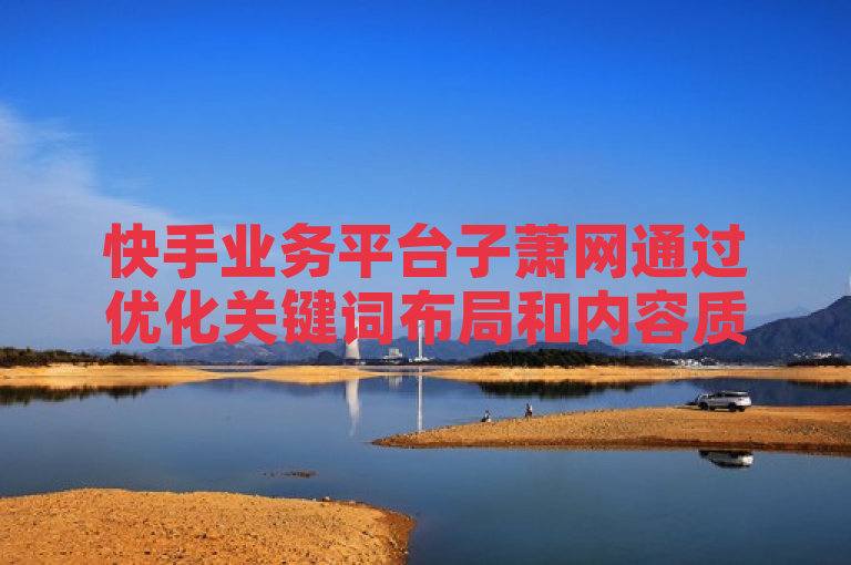 快手业务平台子萧网通过优化关键词布局和内容质量，提升SEO排名。