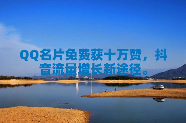 QQ名片免费获十万赞，抖音流量增长新途径。