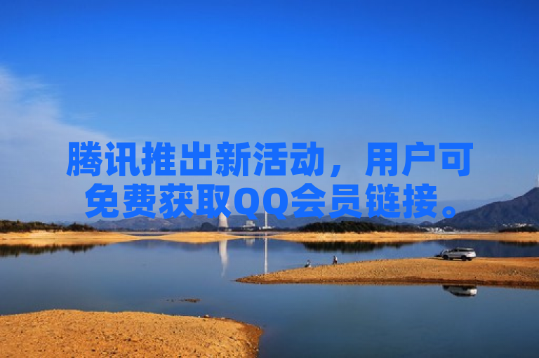 腾讯推出新活动，用户可免费获取QQ会员链接。