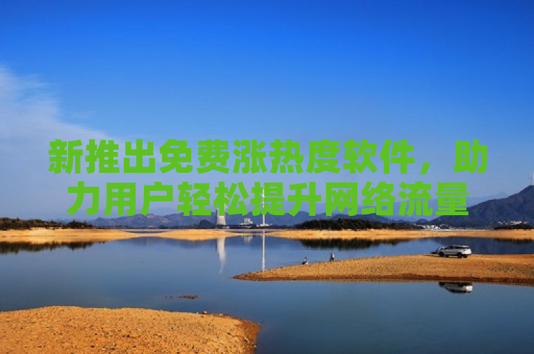 新推出免费涨热度软件，助力用户轻松提升网络流量。