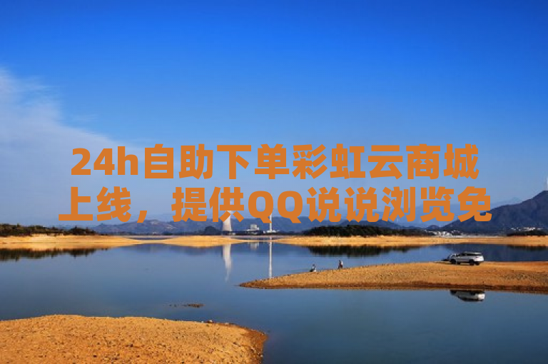 24h自助下单彩虹云商城上线，提供QQ说说浏览免费领取服务，为用户带来便捷体验。