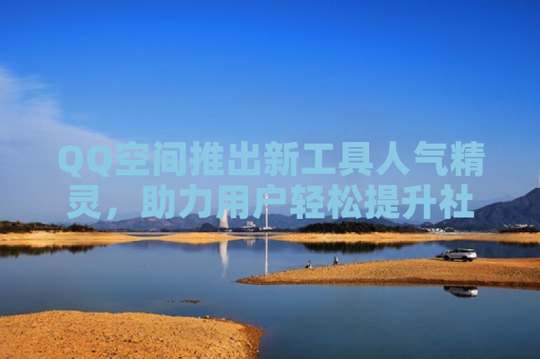 QQ空间推出新工具人气精灵，助力用户轻松提升社交圈活跃度。