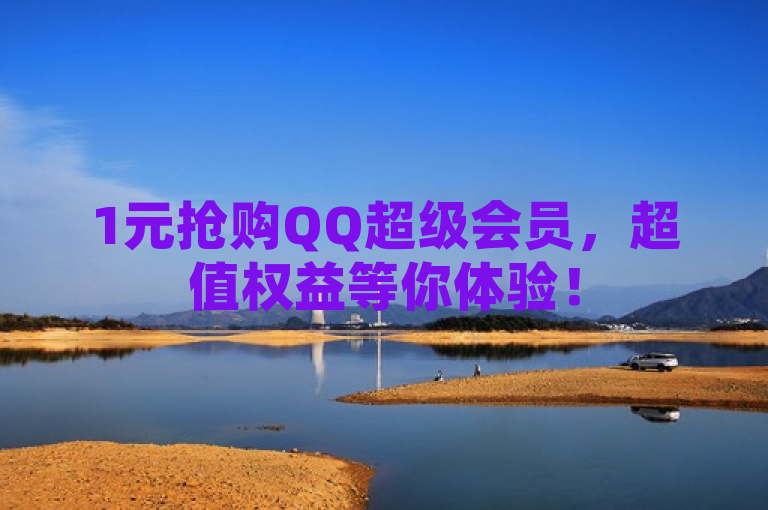 1元抢购QQ超级会员，超值权益等你体验！