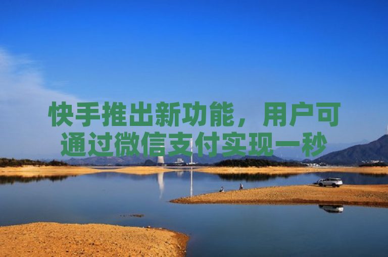 快手推出新功能，用户可通过微信支付实现一秒5000赞。