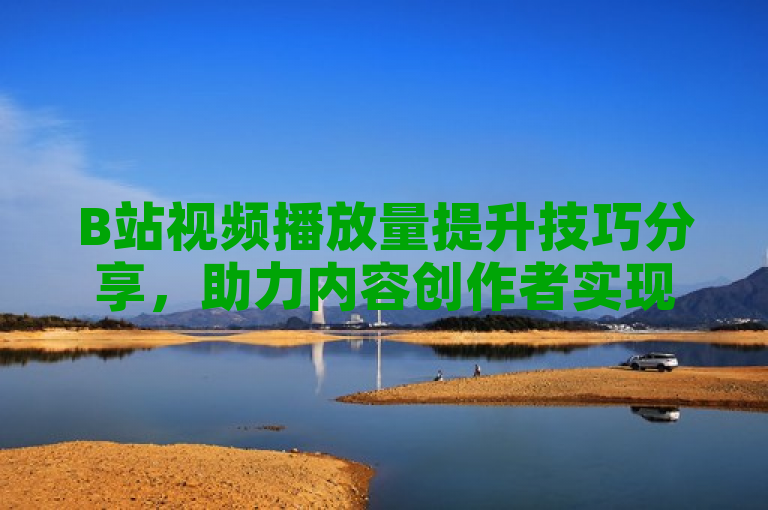 B站视频播放量提升技巧分享，助力内容创作者实现高曝光。