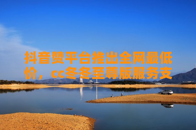 抖音赞平台推出全网最低价，cc冬冬至尊版服务支持全天自助下单及微信支付。
