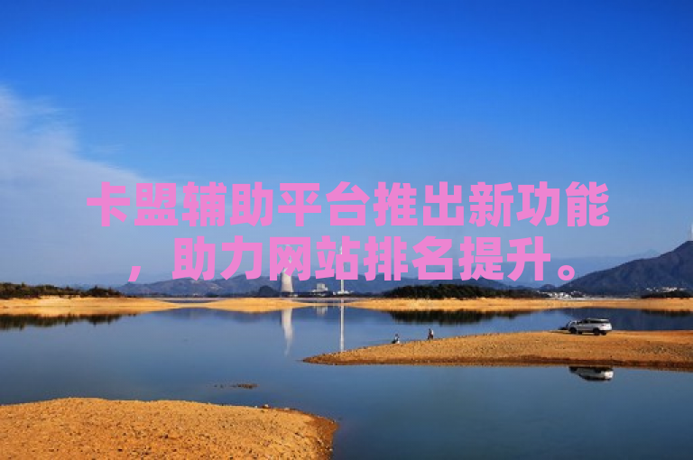 卡盟辅助平台推出新功能，助力网站排名提升。